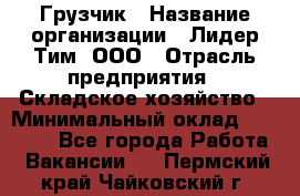 Грузчик › Название организации ­ Лидер Тим, ООО › Отрасль предприятия ­ Складское хозяйство › Минимальный оклад ­ 14 500 - Все города Работа » Вакансии   . Пермский край,Чайковский г.